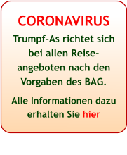 CORONAVIRUS Trumpf-As richtet sich bei allen Reise-angeboten nach den Vorgaben des BAG.  Alle Informationen dazu erhalten Sie hier