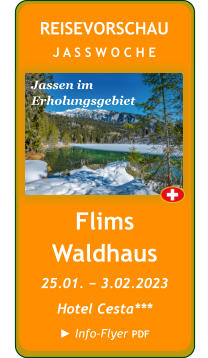 Flims Waldhaus 25.01. − 3.02.2023 Hotel Cesta***  ► Info-Flyer PDF REISEVORSCHAU J A S S W O C H E Jassen im  Erholungsgebiet