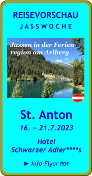 St. Anton 16. − 21.7.2023 Hotel  Schwarzer Adler****s  ► Info-Flyer PDF  REISEVORSCHAU J A S S W O C H E Jassen in der Ferien- region am Arlberg